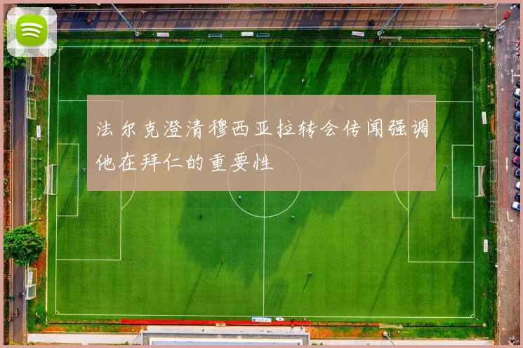 法尔克澄清穆西亚拉转会传闻强调他在拜仁的重要性