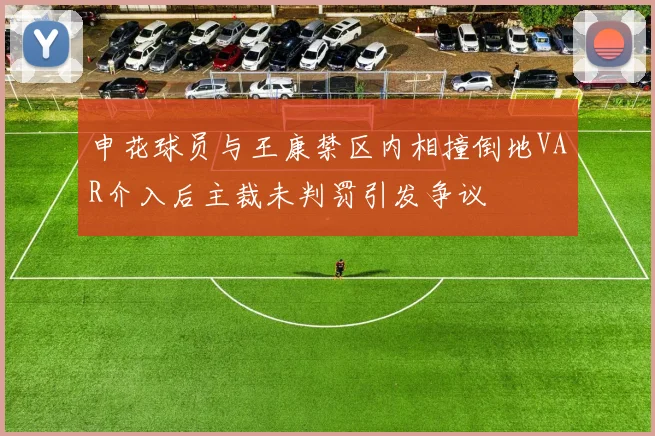 申花球员与王康禁区内相撞倒地VAR介入后主裁未判罚引发争议