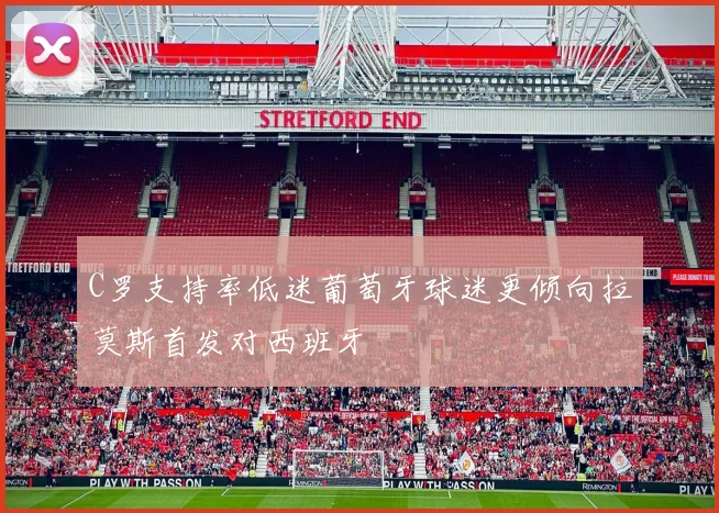 C罗支持率低迷葡萄牙球迷更倾向拉莫斯首发对西班牙