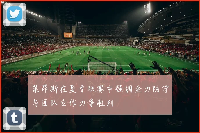 莱昂斯在夏季联赛中强调全力防守与团队合作力争胜利