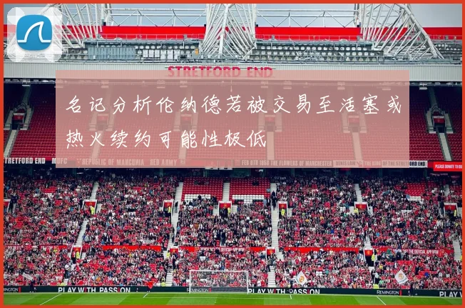 名记分析伦纳德若被交易至活塞或热火续约可能性极低