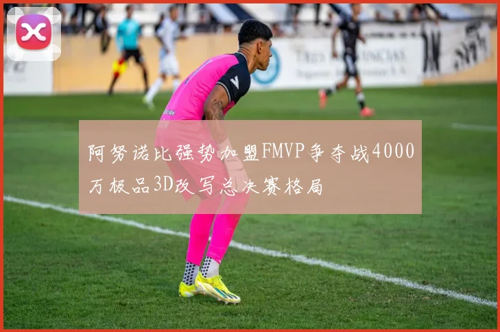 阿努诺比强势加盟FMVP争夺战4000万极品3D改写总决赛格局