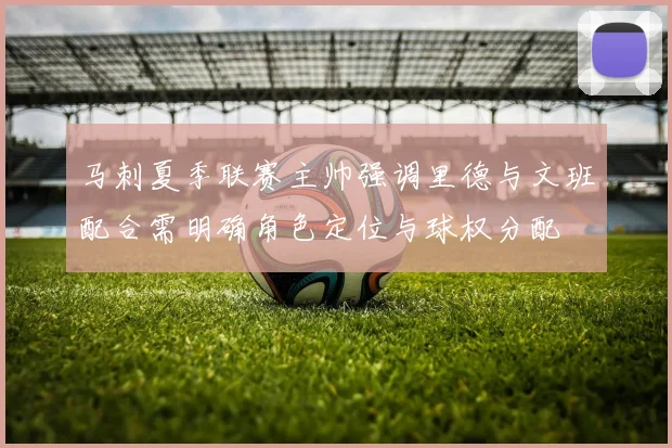 马刺夏季联赛主帅强调里德与文班配合需明确角色定位与球权分配