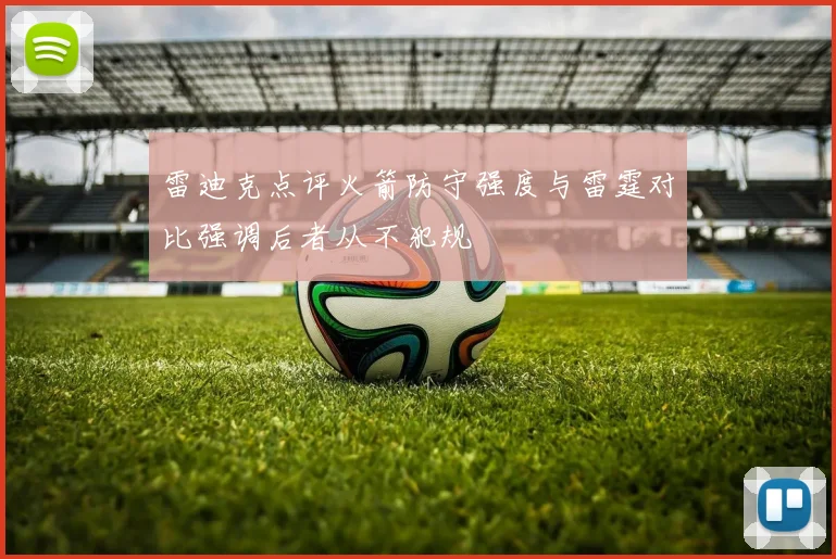 雷迪克点评火箭防守强度与雷霆对比强调后者从不犯规