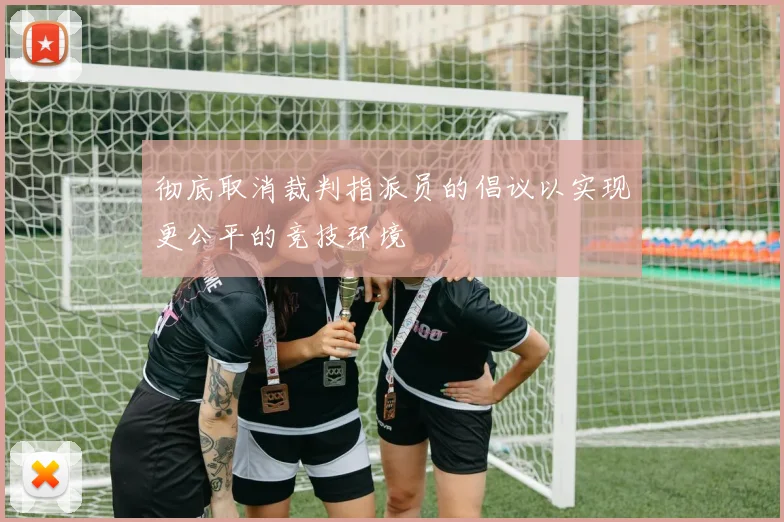 彻底取消裁判指派员的倡议以实现更公平的竞技环境