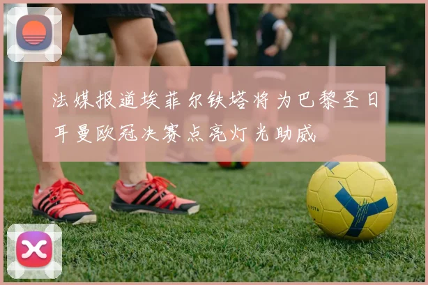 法媒报道埃菲尔铁塔将为巴黎圣日耳曼欧冠决赛点亮灯光助威